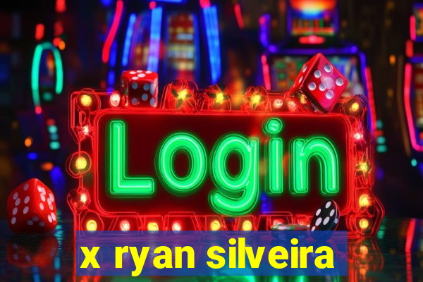 x ryan silveira